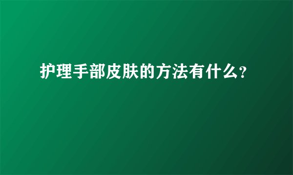 护理手部皮肤的方法有什么？