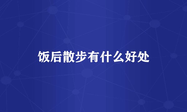 饭后散步有什么好处