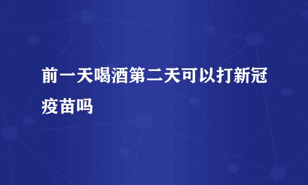 前一天喝酒第二天可以打新冠疫苗吗