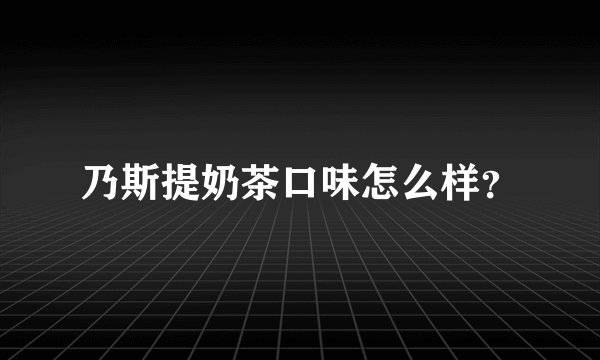 乃斯提奶茶口味怎么样?