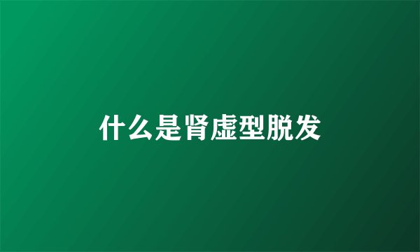 什么是肾虚型脱发