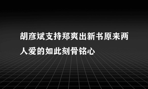 胡彦斌支持郑爽出新书原来两人爱的如此刻骨铭心