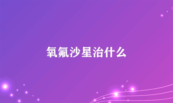 氧氟沙星治什么