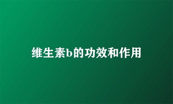 维生素b的功效和作用