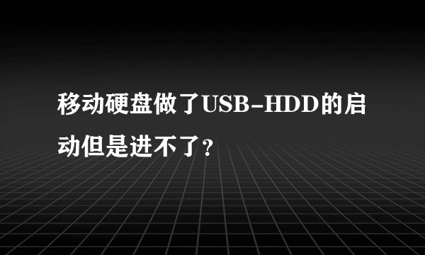 移动硬盘做了USB-HDD的启动但是进不了？