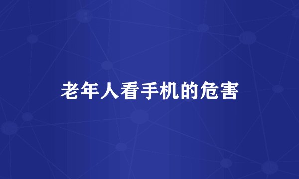 老年人看手机的危害