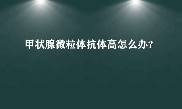 甲状腺微粒体抗体高怎么办?