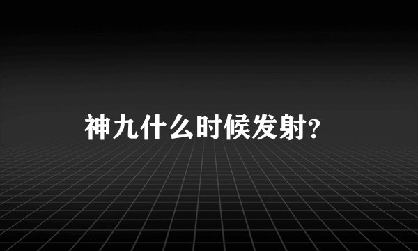 神九什么时候发射?