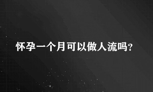 怀孕一个月可以做人流吗？