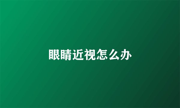 眼睛近视怎么办