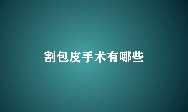 割包皮手术有哪些