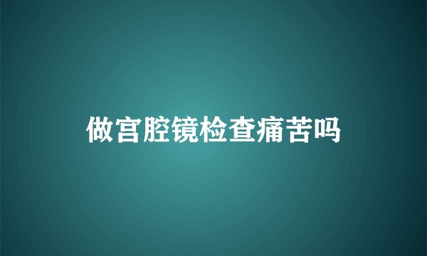 做宫腔镜检查痛苦吗