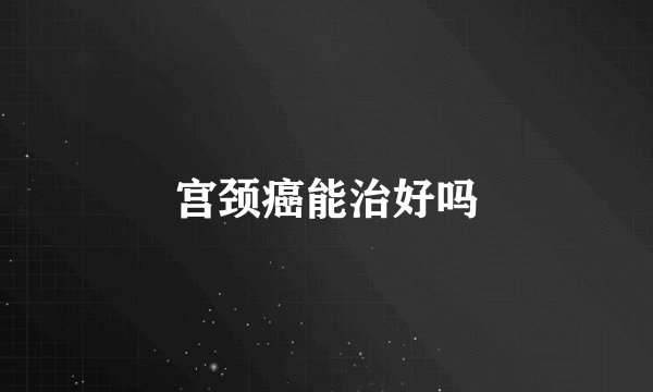 宫颈癌能治好吗