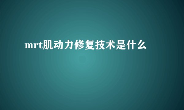 mrt肌动力修复技术是什么