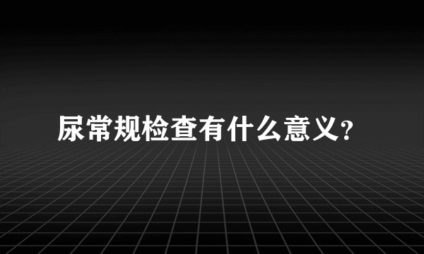 尿常规检查有什么意义？