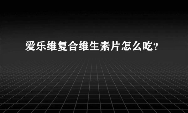 爱乐维复合维生素片怎么吃？