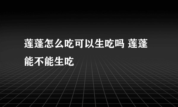 莲蓬怎么吃可以生吃吗 莲蓬能不能生吃