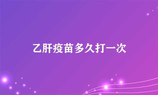 乙肝疫苗多久打一次