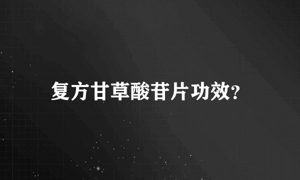 复方甘草酸苷片功效？