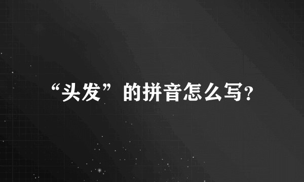 “头发”的拼音怎么写?