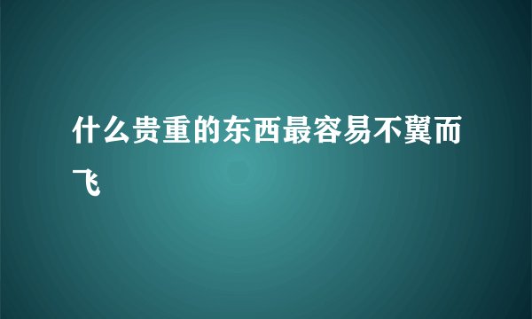 什么贵重的东西最容易不翼而飞