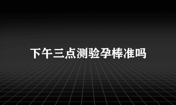 下午三点测验孕棒准吗