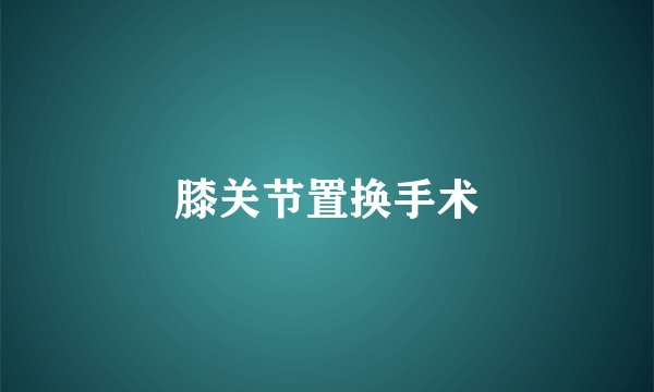 膝关节置换手术