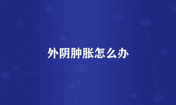 外阴肿胀怎么办