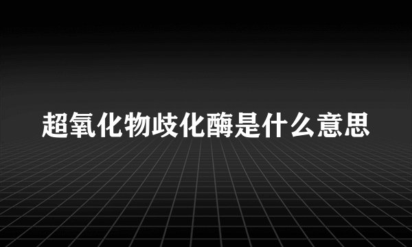超氧化物歧化酶是什么意思