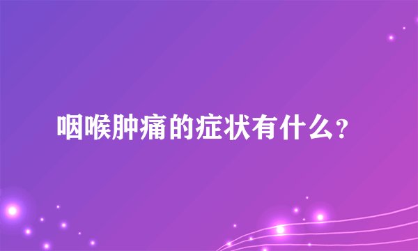 咽喉肿痛的症状有什么？