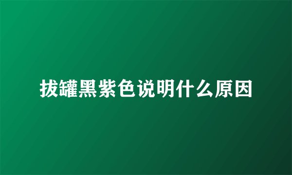 拔罐黑紫色说明什么原因