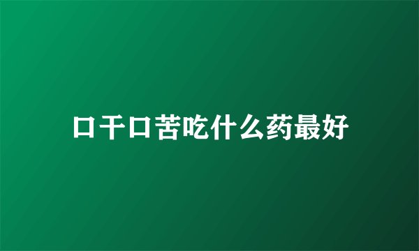 口干口苦吃什么药最好