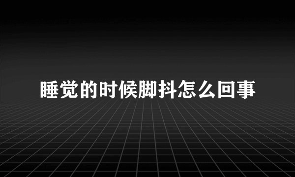 睡觉的时候脚抖怎么回事