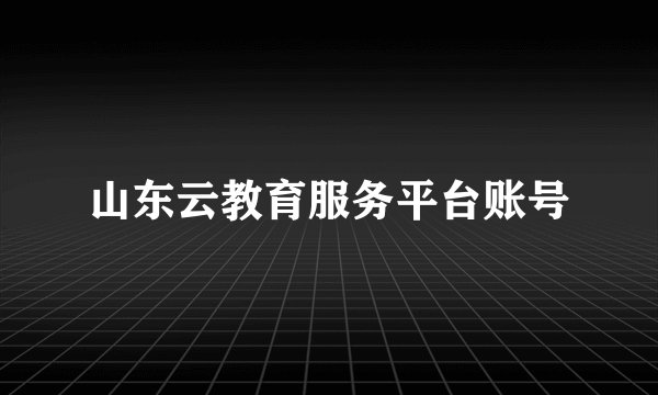 山东云教育服务平台账号