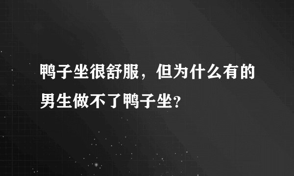 鸭子坐很舒服，但为什么有的男生做不了鸭子坐？