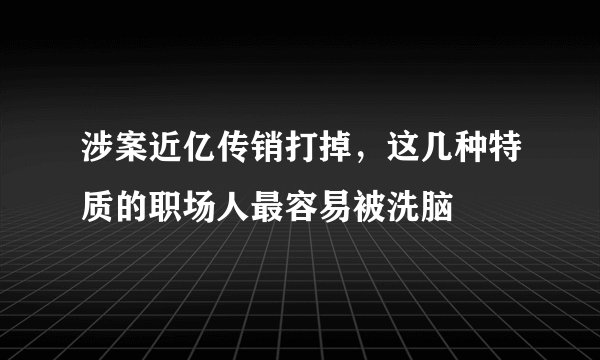 涉案近亿传销打掉，这几种特质的职场人最容易被洗脑