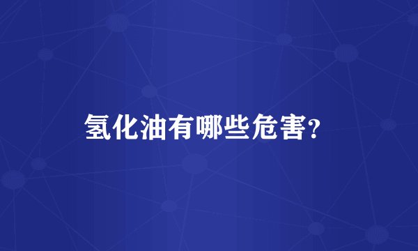 氢化油有哪些危害？