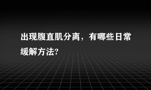 出现腹直肌分离，有哪些日常缓解方法?
