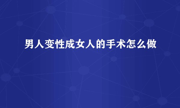 男人变性成女人的手术怎么做