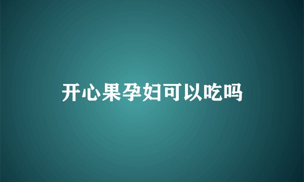 开心果孕妇可以吃吗