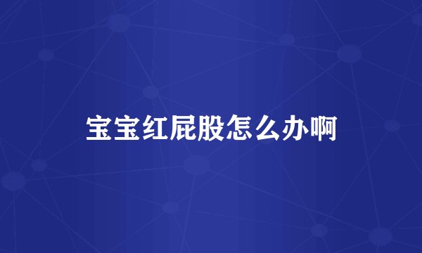 宝宝红屁股怎么办啊