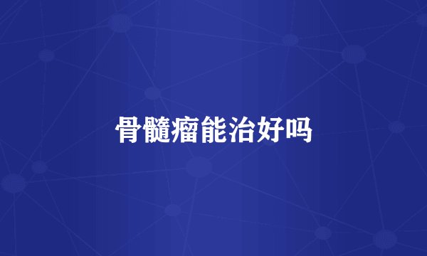 骨髓瘤能治好吗
