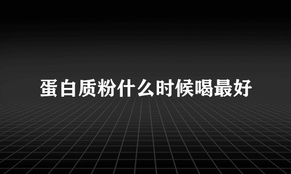 蛋白质粉什么时候喝最好