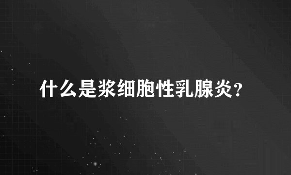 什么是浆细胞性乳腺炎？