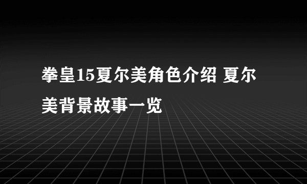 拳皇15夏尔美角色介绍 夏尔美背景故事一览