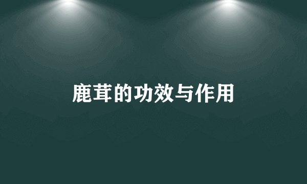 鹿茸的功效与作用