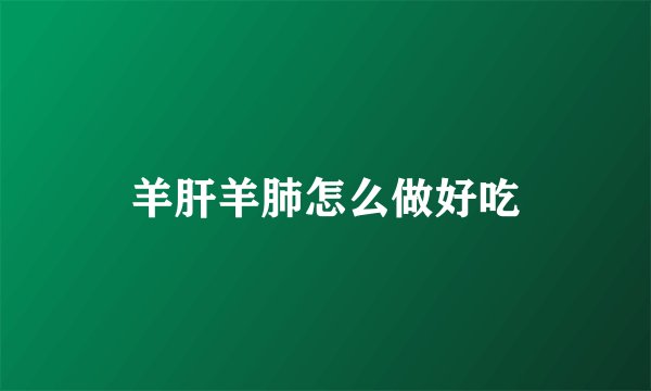 羊肝羊肺怎么做好吃