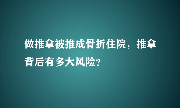 做推拿被推成骨折住院，推拿背后有多大风险？