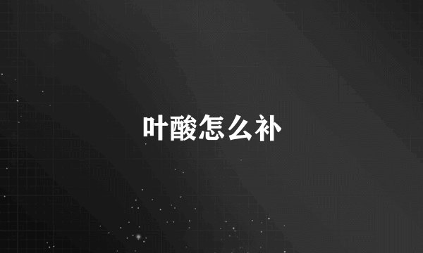 叶酸怎么补