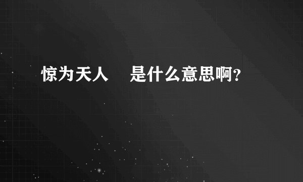 惊为天人    是什么意思啊？